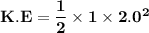 \mathbf{K.E = \dfrac{1}{2} \times 1 \times 2.0^2}