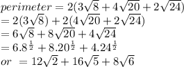 perimeter=2(3\sqrt{8} +4\sqrt{20} +2\sqrt{24} )   \\=2(3\sqrt{8} )+2(4\sqrt{20} +2\sqrt{24} ) \\=6\sqrt{8} +8\sqrt{20} +4\sqrt{24} \\=6.8^{\frac{1}{2} } +8.20^{\frac{1}{2} } +4.24^{\frac{1}{2} } \\or~ =12\sqrt{2} +16\sqrt{5} +8\sqrt{6}  \\