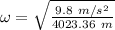 \omega = \sqrt{\frac{9.8\ m/s^{2}}{4023.36\ m}}\\\\
