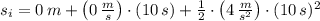 s_{i} = 0\,m + \left(0\,\frac{m}{s} \right)\cdot (10\,s)+ \frac{1}{2}\cdot \left(4\,\frac{m}{s^{2}} \right) \cdot (10\,s)^{2}