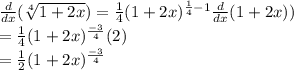 \frac{d}{dx} (\sqrt[4]{1 + 2x} ) = \frac{1}{4}(1 + 2x)^{\frac{1}{4} - 1}\frac{d}{dx}(1 + 2x) )   \\                                             = \frac{1}{4}(1 + 2x)^{\frac{-3}{4} } (2)\\                                             = \frac{1}{2}(1 + 2x)^{\frac{-3}{4} }\\