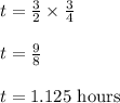 t=\frac{3}{2}\times\frac{3}{4}\\\\t=\frac{9}{8}\\\\t=1.125\text{ hours}