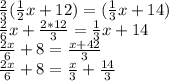 \frac{2}{3} (\frac{1}{2}x+12) = (\frac{1}{3}x + 14)\\ \frac{2}{6}x + \frac{2*12}{3} = \frac{1}{3} x + 14\\ \frac{2x}{6} + 8 = \frac{x + 42}{3} \\ \frac{2x}{6} + 8 =\frac{x}{3}+ \frac{14}{3}\\