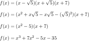 f(x)=(x-\sqrt5)(x+\sqrt5)(x+7)\\\\f(x)=(x^2+x\sqrt5-x\sqrt5-(\sqrt5)^2)(x+7)\\\\f(x)=(x^2-5)(x+7)\\\\f(x)=x^3+7x^2-5x-35