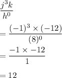 \dfrac{j^3k}{h^0}\\\\=\dfrac{(-1)^3\times (-12)}{(8)^0}\\\\=\dfrac{-1\times -12}{1}\\\\=12