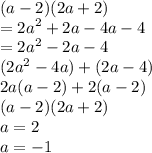 (a - 2)(2a + 2) \\  =  {2a }^{2} + 2a - 4a - 4 \\  =  {2a}^{2}   - 2a - 4 \\  ({2a}^{2}  - 4a) + (2a - 4) \\ 2a(a - 2) + 2(a - 2) \\( a - 2)(2a + 2) \\ a = 2 \\ a =  - 1