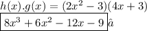 h(x).g(x) = (2 {x}^{2}  - 3)(4x + 3) \\  \boxed{8 {x}^{3} + 6 {x}^{2}  - 12x - 9 }✓