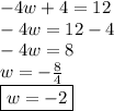 - 4w + 4 = 12 \\  - 4w = 12 - 4 \\  - 4w = 8 \\ w =  -  \frac{8}{4}  \\\boxed{w =  - 2}
