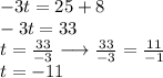 - 3t = 25 + 8 \\  - 3t = 33 \\  t =  \frac{33}{ - 3}  \longrightarrow  \frac{  \cancel{33}}{ \cancel{ - 3} } =  \frac{11}{ - 1}   \\ t =  - 11