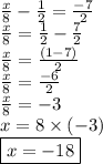 \frac{x}{8}  -  \frac{1}{2}  = \frac{ - 7}{2} \\  \frac{x}{8}   =  \frac{1}{2}  -  \frac{7}{2}  \\  \frac{x}{8} =  \frac{(1 - 7)}{2}  \\  \frac{x}{8}  =  \frac{ - 6}{2}  \\  \frac{x}{8}  =  - 3 \\x = 8 \times ( - 3) \\  \boxed{x =  - 18}