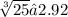 \sqrt[3]{25} ≈2.92