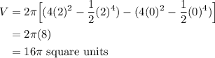 \displaystyle \begin{aligned} V &= 2 \pi \Big[(4(2)^2-\frac{1}{2}(2)^4)-(4(0)^2-\frac{1}{2}(0)^4)\Big]\\ &=2\pi(8) \\&=16\pi\text{ square units} \end{aligned}