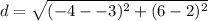 \displaystyle d = \sqrt{(-4--3)^2+(6-2)^2}