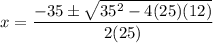 \displaystyle x=\frac{-35\pm\sqrt{35^2-4(25)(12)}}{2(25)}