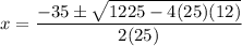 \displaystyle x=\frac{-35\pm\sqrt{1225-4(25)(12)}}{2(25)}