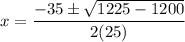 \displaystyle x=\frac{-35\pm\sqrt{1225-1200}}{2(25)}