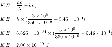 K.E =  \dfrac{hc}{\lambda}-h\nu_o\\\\K.E = h \times(   \dfrac{3\times 10^8}{350\times 10^{-9}} -5.46\times 10^{14} )\\\\K.E = 6.626 \times  10^{-34}\times (   \dfrac{3\times 10^8}{350\times 10^{-9}} -5.46\times 10^{14} )\\\\K.E = 2.06 \times 10^{-19}\  J