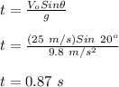 t = \frac{V_{o}Sin\theta}{g}\\\\t = \frac{(25\ m/s)Sin\ 20^{o}}{9.8\ m/s^{2}}\\\\t = 0.87\ s