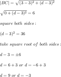 |BC|=\sqrt{(3-3)^2+(d-3)^2} \\\\\sqrt{0+(d-3)^2}=6\\\\square\ both\ sides:\\\\(d-3) ^2=36\\\\take\ square\ root\ of\ both\ sides:\\\\d-3=\pm 6\\\\d=6+3\ or\ d=-6+3\\\\d=9\ or\ d=-3\\\\
