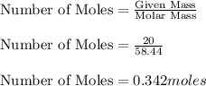 \text{Number of Moles}=\frac{\text{Given Mass}}{\text{Molar Mass}} \\\\\text{Number of Moles}=\frac{20}{58.44} \\\\\text{Number of Moles}= 0.342 moles