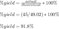 \%yield =\frac{actual}{theoretical} * 100\%\\\\\%yield = (45/49.02) * 100\%\\\\\%yield = 91.8\%