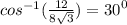 {cos }^{ - 1} (\frac{12}{8 \sqrt{3} } ) = {30}^{0}