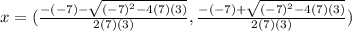 x =  (\frac{-(-7) -\sqrt{(-7)^{2}-4(7)(3) } }{2(7)(3)} ,  \frac{-(-7) +\sqrt{(-7)^{2}-4(7)(3) } }{2(7)(3)})