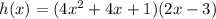 h(x) = (4x^2 + 4x + 1)(2x - 3)