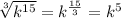 \sqrt[3]{k^{15}}=k^{\frac{15}{3}}=k^5