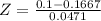 Z = \frac{0.1 - 0.1667}{0.0471}