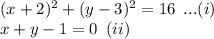 (x+2)^2+(y-3)^2=16\,\,\,...(i)\\x+y-1=0\,\,\,(ii)