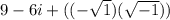 9 - 6i + ((-\sqrt{1} )(\sqrt{-1} ))