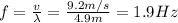  f =\frac{v}{\lambda}  =\frac{9.2 m/s}{4.9 m} = 1.9 Hz 