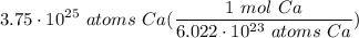 \displaystyle 3.75 \cdot 10^{25} \ atoms \ Ca(\frac{1 \ mol \ Ca}{6.022 \cdot 10^{23} \ atoms \ Ca})