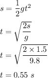 s=\dfrac{1}{2}gt^2\\\\t=\sqrt{\dfrac{2s}{g}} \\\\t=\sqrt{\dfrac{2\times 1.5}{9.8}} \\\\t=0.55\ s