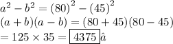 {a}^{2}  -  {b}^{2}= {(80)}^{2}  -{(45)}^{2}  \\(a + b)(a - b) = (80 + 45)(80 - 45) \\  = 125 \times 35 = \boxed{ 4375}✓