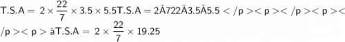 \sf T.S.A =\: 2 \times \dfrac{22}{7} \times 3.5 \times 5.5T.S.A=2×722×3.5×5.5⇒ \sf T.S.A =\: 2 \times \dfrac{22}{7} \times 19.25