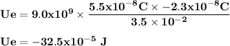 \bold {Ue = 9.0x10^9\times \dfrac {5.5 x 10^{-8} C \times  -2.3 x10^{-8} C}{3.5 \times  10^{-2}}}\\\\\bold {Ue= -32.5 x 10^-^5\ J}