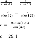 \frac{a}{sin(A)}=\frac{c}{sin(C)}\\\\\frac{19}{sin(32)}=\frac{c}{sin(125)}    \\\\c=\frac{19*sin(125)}{sin(32)} \\\\c=29.4