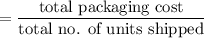 $=\frac{\text{total packaging cost}}{\text{total no. of units shipped}}$