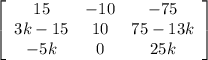 \left[\begin{array}{ccc}15&-10&-75\\3k-15&10&75-13k\\-5k&0&25k\end{array}\right]