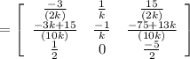 = \left[\begin{array}{ccc}\frac{-3}{(2k)} &\frac{1}{k}&\frac{15}{(2k)}\\\frac{-3k+15}{(10k)}&\frac{-1}{k}&\frac{-75+13k}{(10k)}\\\frac{1}{2}&0&\frac{-5}{2}\end{array}\right]