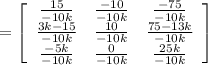 = \left[\begin{array}{ccc}\frac{15}{-10k} &\frac{-10}{-10k}&\frac{-75}{-10k}\\\frac{3k-15}{-10k}&\frac{10}{-10k}&\frac{75-13k}{-10k}\\\frac{-5k}{-10k}&\frac{0}{-10k}&\frac{25k}{-10k}\end{array}\right]