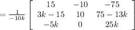 = \frac{1}{-10k} \left[\begin{array}{ccc}15&-10&-75\\3k-15&10&75-13k\\-5k&0&25k\end{array}\right]