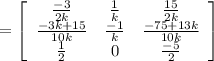 = \left[\begin{array}{ccc}\frac{-3}{2k} &\frac{1}{k}&\frac{15}{2k}\\\frac{-3k+15}{10k}&\frac{-1}{k}&\frac{-75+13k}{10k}\\\frac{1}{2}&0&\frac{-5}{2}\end{array}\right]