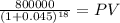\frac{800000}{(1 + 0.045)^{18} } = PV