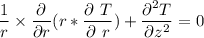 \dfrac{1}{r}\times \dfrac{\partial}{\partial r }( r* \dfrac{\partial \ T }{\partial \ r}) + \dfrac{\partial^2 T}{\partial z^2 }= 0