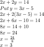 2x + 2y = 14\\Put\:y = 3x - 5\\2x+2(3x-5)=14\\2x+6x-10=14\\8x=14+10\\8x=24\\x=\frac{24}{8}\\x=3