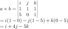 a\times b=\begin{vmatrix} i & j & k\\1 & 1 & 1\\5 & 0 & 1\end{vmatrix}\\ =i(1-0)-j(1-5)+k(0-5)\\ =i+4j-5k