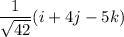 \dfrac{1}{\sqrt{42}}(i+4j-5k)
